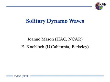 CMSO (PPPL) Solitary Dynamo Waves Joanne Mason (HAO, NCAR) E. Knobloch (U.California, Berkeley)