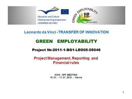 Leonardo da Vinci -TRANSFER OF INNOVATION GREEN EMPLOYABILITY Project Management, Reporting and Financial rules KICK - OFF MEETING 10. 01. - 11. 01. 2012.