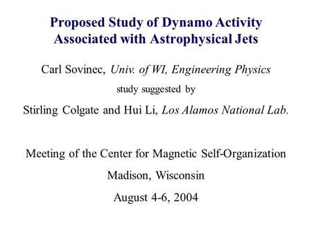 Proposed Study of Dynamo Activity Associated with Astrophysical Jets Carl Sovinec, Univ. of WI, Engineering Physics study suggested by Stirling Colgate.