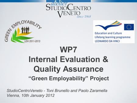 WP7 Internal Evaluation & Quality Assurance Green Employability Project StudioCentroVeneto - Toni Brunello and Paolo Zaramella Vienna, 10th January 2012.