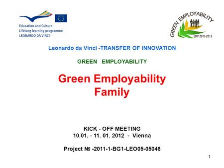 1 Leonardo da Vinci -TRANSFER OF INNOVATION GREEN EMPLOYABILITY Green Employability Family KICK - OFF MEETING 10.01. - 11. 01. 2012 - Vienna Project -2011-1-BG1-LEO05-05046.