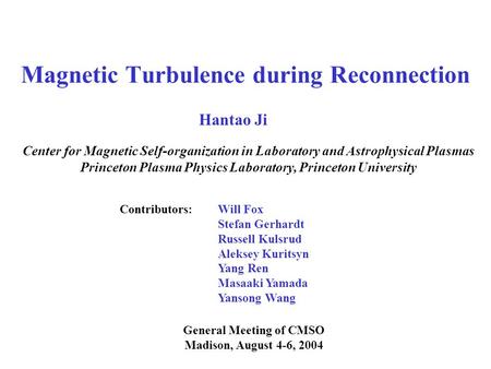 Magnetic Turbulence during Reconnection General Meeting of CMSO Madison, August 4-6, 2004 Hantao Ji Center for Magnetic Self-organization in Laboratory.