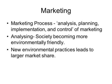 Marketing Marketing Process - analysis, planning, implementation, and control of marketing Analysing- Society becoming more environmentally friendly. New.