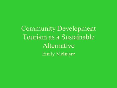 Community Development Tourism as a Sustainable Alternative Emily McIntyre.