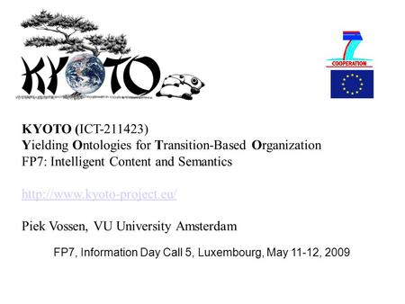 FP7, Information Day Call 5, Luxembourg, May 11-12, 2009 KYOTO (ICT-211423) Yielding Ontologies for Transition-Based Organization FP7: Intelligent Content.