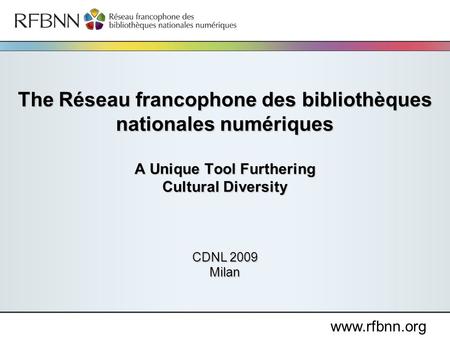 Www.rfbnn.org The Réseau francophone des bibliothèques nationales numériques A Unique Tool Furthering Cultural Diversity CDNL 2009 Milan.
