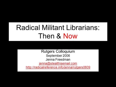 Radical Militant Librarians: Then & Now Rutgers Colloquium September 2006 Jenna Freedman