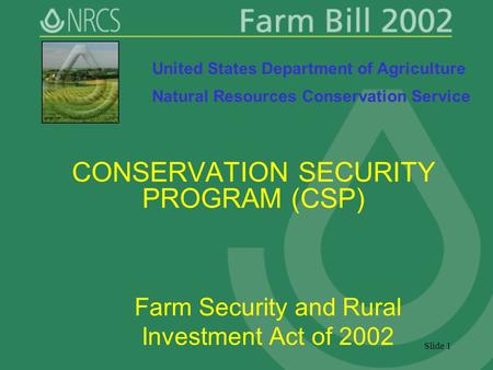 Slide 1 CONSERVATION SECURITY PROGRAM (CSP) Farm Security and Rural Investment Act of 2002 United States Department of Agriculture Natural Resources Conservation.