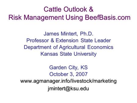 1 Cattle Outlook & Risk Management Using BeefBasis.com James Mintert, Ph.D. Professor & Extension State Leader Department of Agricultural Economics Kansas.