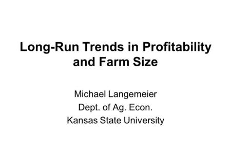 Long-Run Trends in Profitability and Farm Size Michael Langemeier Dept. of Ag. Econ. Kansas State University.