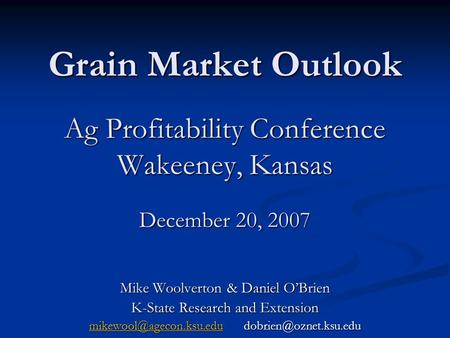 Grain Market Outlook Ag Profitability Conference Wakeeney, Kansas December 20, 2007 Mike Woolverton & Daniel OBrien K-State Research and Extension