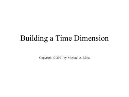 Building a Time Dimension Copyright © 2001 by Michael A. Mina.