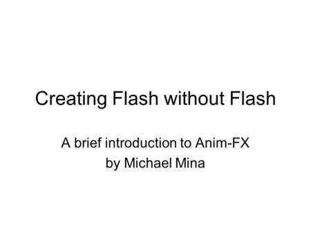 Creating Flash without Flash A brief introduction to Anim-FX by Michael Mina.