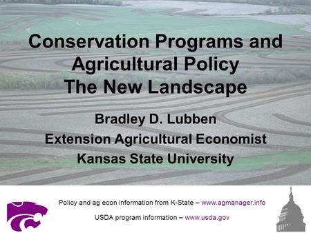 Conservation Programs and Agricultural Policy The New Landscape Bradley D. Lubben Extension Agricultural Economist Kansas State University Policy and ag.