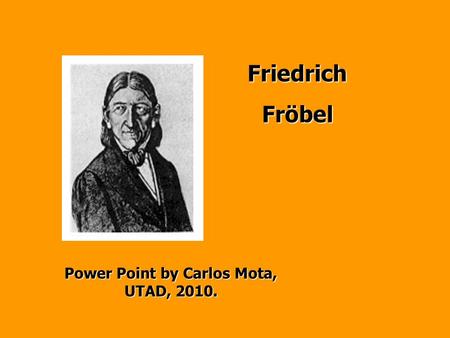 FriedrichFröbel Power Point by Carlos Mota, UTAD, 2010.