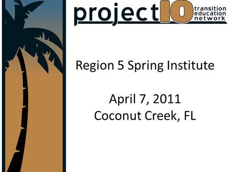 Region 5 Spring Institute April 7, 2011 Coconut Creek, FL.
