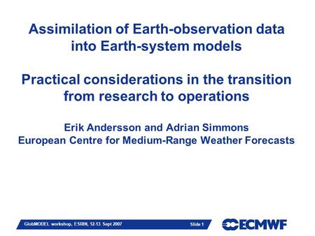 Slide 1 GlobMODEL workshop, ESRIN, 12-13 Sept 2007 Assimilation of Earth-observation data into Earth-system models Practical considerations in the transition.