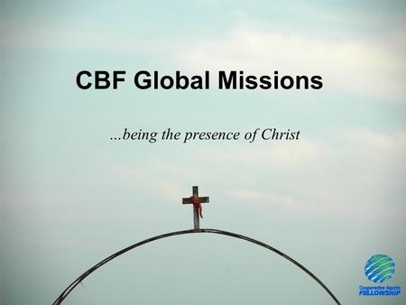 CBF Global Missions …being the presence of Christ.