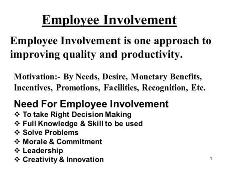 Employee Involvement Employee Involvement is one approach to improving quality and productivity. Motivation:- By Needs, Desire, Monetary Benefits, Incentives,