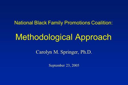 National Black Family Promotions Coalition: Methodological Approach Carolyn M. Springer, Ph.D. September 23, 2005.