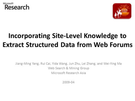 Incorporating Site-Level Knowledge to Extract Structured Data from Web Forums Jiang-Ming Yang, Rui Cai, Yida Wang, Jun Zhu, Lei Zhang, and Wei-Ying Ma.