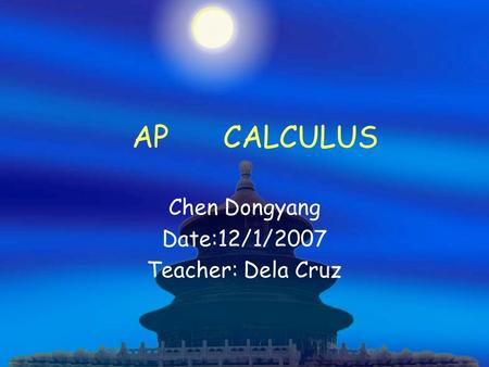 AP CALCULUS Chen Dongyang Date:12/1/2007 Teacher: Dela Cruz.