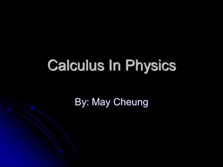 Calculus In Physics By: May Cheung.