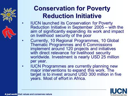 A just world that values and conserves nature Conservation for Poverty Reduction Initiative IUCN launched its Conservation for Poverty Reduction Initiative.