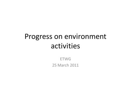 Progress on environment activities ETWG 25 March 2011.