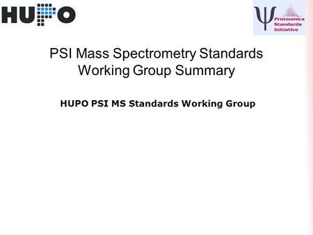 PSI Mass Spectrometry Standards Working Group Summary HUPO PSI MS Standards Working Group.