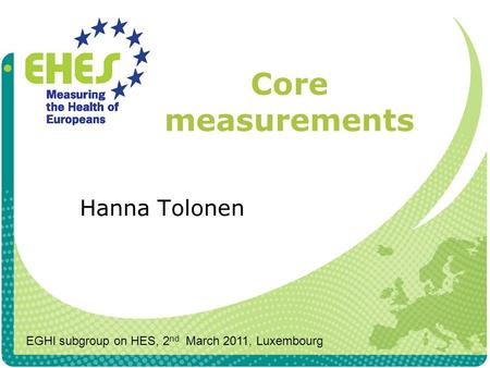 Core measurements Hanna Tolonen EGHI subgroup on HES, 2 nd March 2011, Luxembourg.
