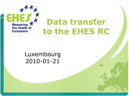 Data transfer to the EHES RC Luxembourg 2010-01-21.