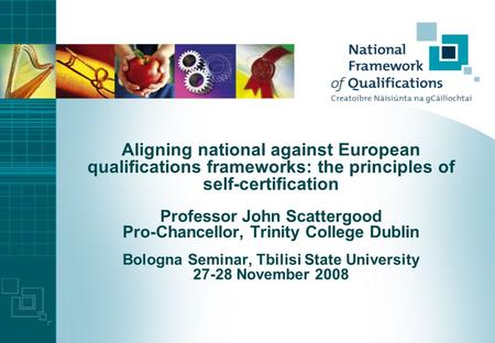 Aligning national against European qualifications frameworks: the principles of self-certification Professor John Scattergood Pro-Chancellor, Trinity.