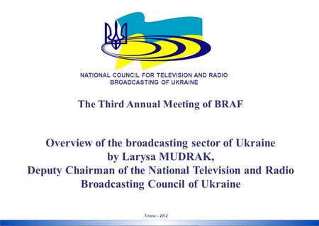 The Third Annual Meeting of BRAF Overview of the broadcasting sector of Ukraine by Larysa MUDRAK, Deputy Chairman of the National Television and Radio.