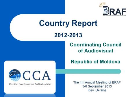 Coordinating Council of Audiovisual Republic of Moldova Country Report 2012-2013 The 4th Annual Meeting of BRAF 5-6 September 2013 Kiev, Ukraine.