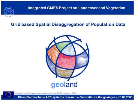 Integrated GMES Project on Landcover and Vegetation geoland Grid based Spatial Disaggregation of Population Data Klaus Steinnocher – ARC systems research.