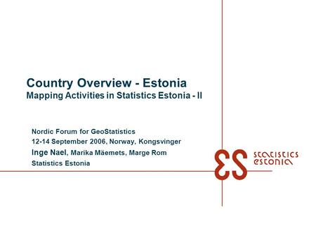 Country Overview - Estonia Mapping Activities in Statistics Estonia - II Nordic Forum for GeoStatistics 12-14 September 2006, Norway, Kongsvinger Inge.