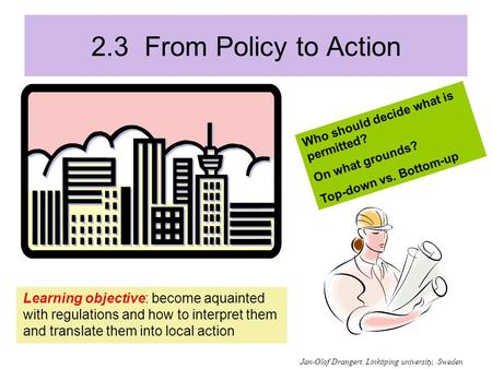 2.3 From Policy to Action Learning objective: become aquainted with regulations and how to interpret them and translate them into local action Who should.