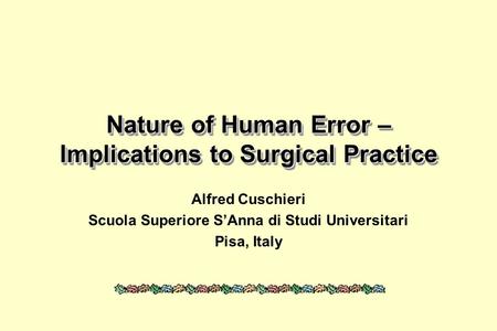 Nature of Human Error – Implications to Surgical Practice Alfred Cuschieri Scuola Superiore SAnna di Studi Universitari Pisa, Italy.