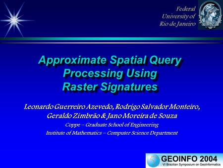 Approximate Spatial Query Processing Using Raster Signatures Leonardo Guerreiro Azevedo, Rodrigo Salvador Monteiro, Geraldo Zimbrão & Jano Moreira de Souza.