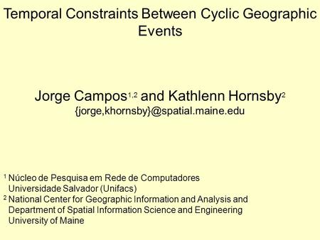 Temporal Constraints Between Cyclic Geographic Events Jorge Campos 1,2 and Kathlenn Hornsby 2 1 Núcleo de Pesquisa em.