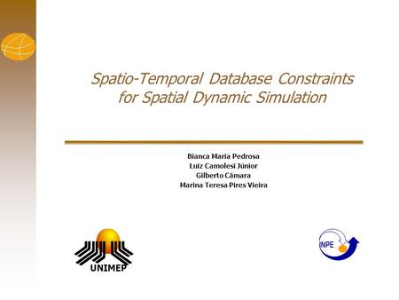 Spatio-Temporal Database Constraints for Spatial Dynamic Simulation Bianca Maria Pedrosa Luiz Camolesi Júnior Gilberto Câmara Marina Teresa Pires Vieira.