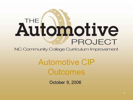 1 October 9, 2006 Automotive CIP Outcomes. 2 Mission The purpose of this project is to partner community colleges, business and industry, and professional.