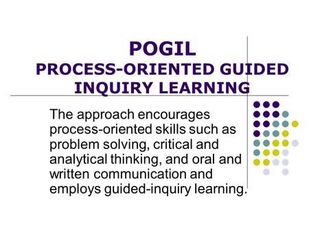 POGIL PROCESS-ORIENTED GUIDED INQUIRY LEARNING The approach encourages process-oriented skills such as problem solving, critical and analytical thinking,