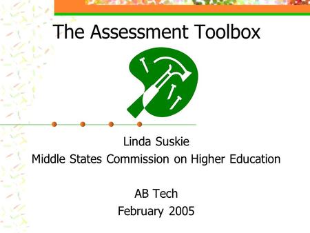 The Assessment Toolbox Linda Suskie Middle States Commission on Higher Education AB Tech February 2005.