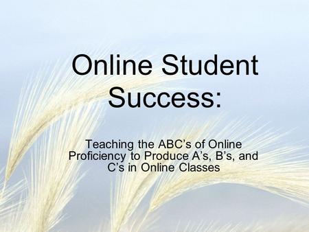 Online Student Success: Teaching the ABCs of Online Proficiency to Produce As, Bs, and Cs in Online Classes.