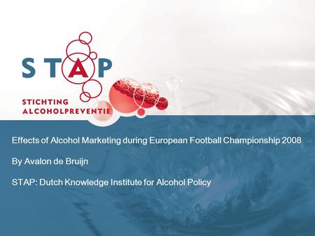 Effects of Alcohol Marketing during European Football Championship 2008 By Avalon de Bruijn STAP: Dutch Knowledge Institute for Alcohol Policy.
