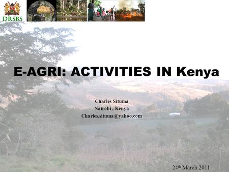 DRSRS E-AGRI: ACTIVITIES IN Kenya 24 th March,2011 Charles Situma Nairobi, Kenya