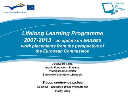 Lifelong Learning Programme 2007-2013 – an update on ERASMS work placements from the perspective of the European Commission Patricia De Smet, Higher Education.