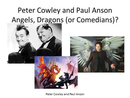 Peter Cowley and Paul Anson Angels, Dragons (or Comedians)? Peter Cowley and Paul Anson.